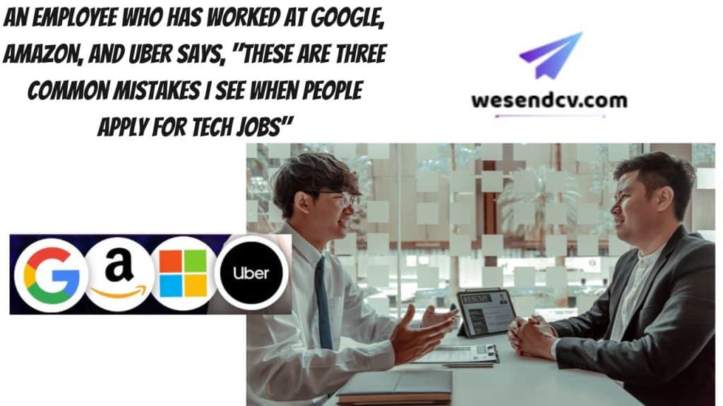 An Employee Who Has Worked at Google, Amazon, and Uber Says, These Are Three Common Mistakes I See When People Apply for Tech Jobs